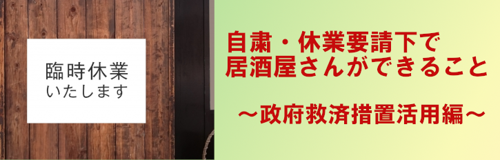 自粛・休業要請下で居酒屋さんができること ～コロナウイルス関連で居酒屋さんが利用できそうな制度まとめ～