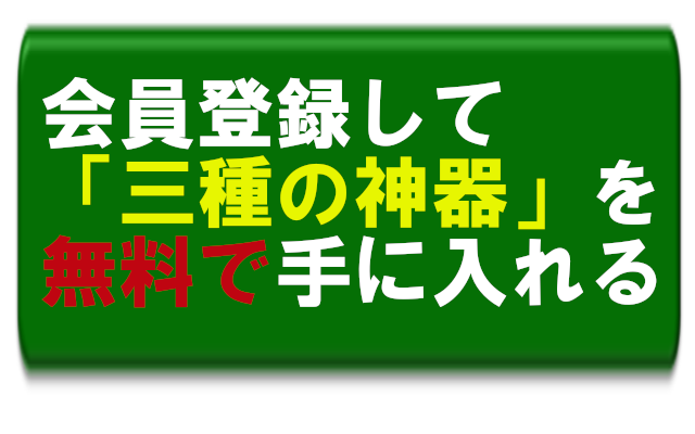会員登録して三種の神器を無料で手に入れる